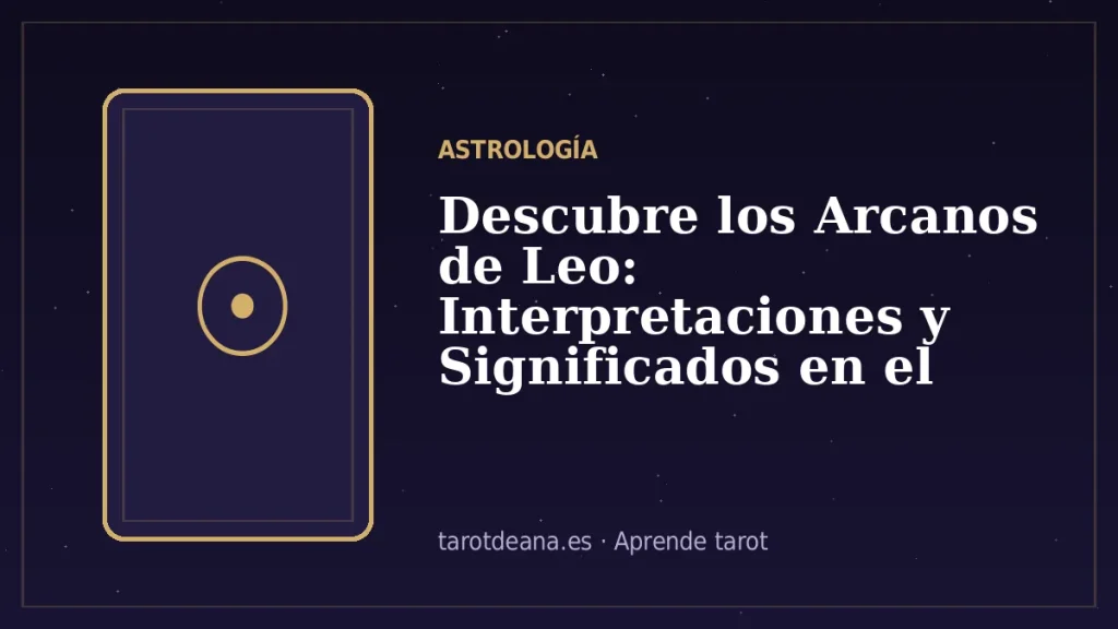 Descubre los Arcanos de Leo: Interpretaciones y Significados en el Tarot | Tarot de Ana